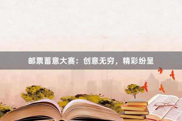 邮票蓄意大赛：创意无穷，精彩纷呈